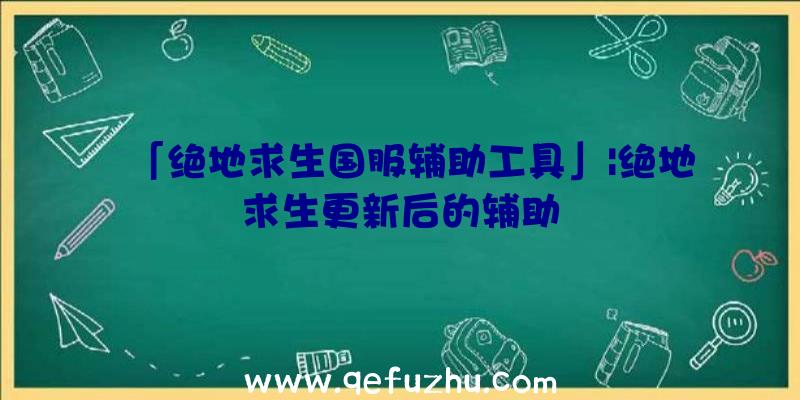 「绝地求生国服辅助工具」|绝地求生更新后的辅助